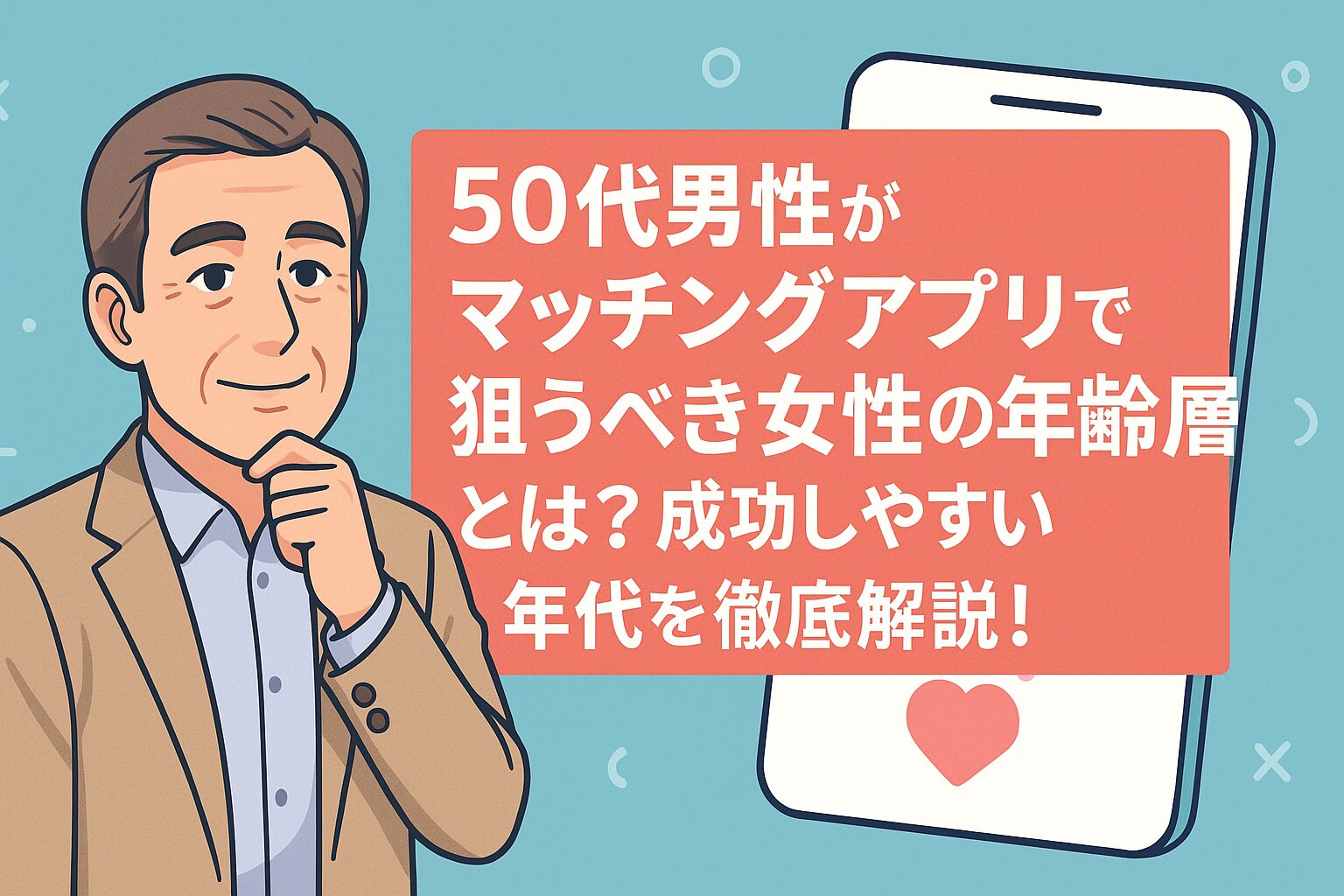 50代の男性が登場するイラストで、スマートフォンとハートマークを背景に、「50代男性がマッチングアプリで狙うべき女性の年齢層とは？成功しやすい年代を徹底解説！」という日本語のタイトルが中央に大きく表示されている。出会いをテーマにした記事のアイキャッチ画像。